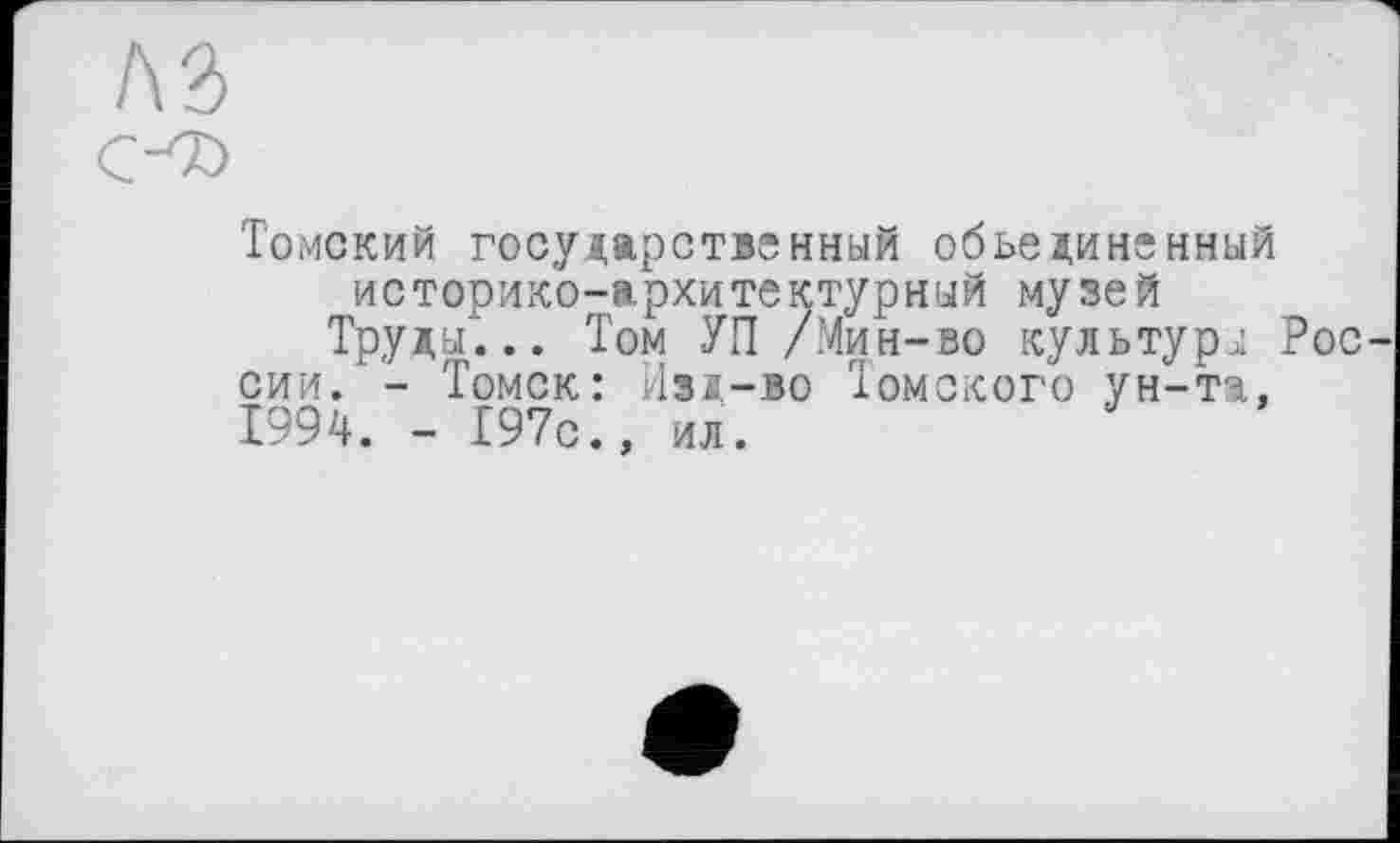 ﻿кг
Томский государственный объединенный историко-архитектурный музей
Труды... Том УП /Мин-во культуры Рос сии. - Томск: Изд-во Томского ун-та, 1994. - 197с., ил.